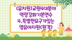 (유치원)교원4대분야(역량강화)기본연수4특별한요구가있는영유아지원(원격) 썸네일 이미지